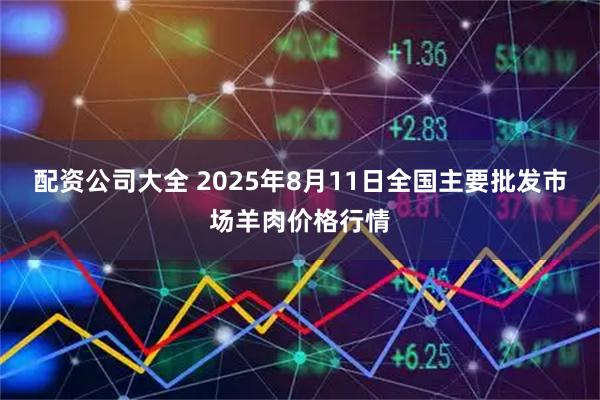 配资公司大全 2025年8月11日全国主要批发市场羊肉价格行情
