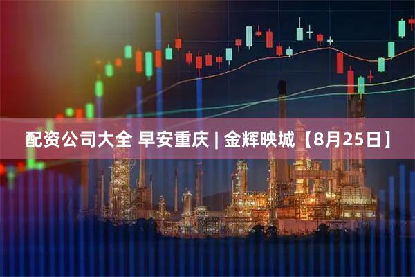 配资公司大全 早安重庆 | 金辉映城【8月25日】