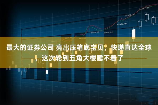 最大的证券公司 亮出压箱底宝贝，快递直达全球，这次轮到五角大楼睡不着了
