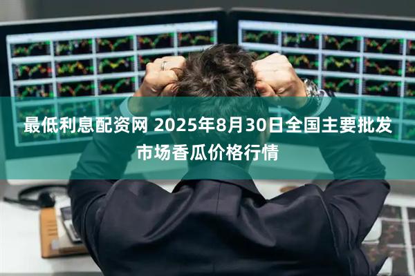 最低利息配资网 2025年8月30日全国主要批发市场香瓜价格行情