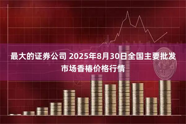 最大的证券公司 2025年8月30日全国主要批发市场香椿价格行情
