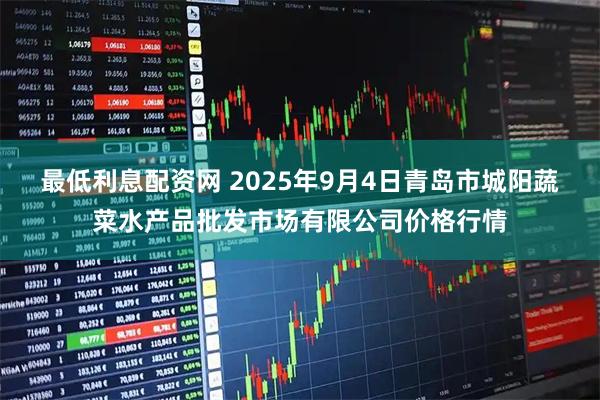 最低利息配资网 2025年9月4日青岛市城阳蔬菜水产品批发市场有限公司价格行情