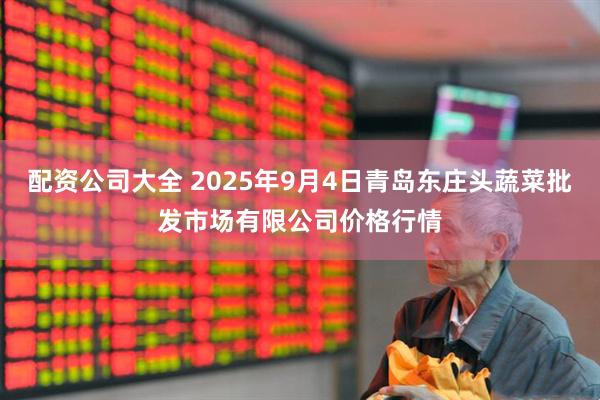 配资公司大全 2025年9月4日青岛东庄头蔬菜批发市场有限公司价格行情