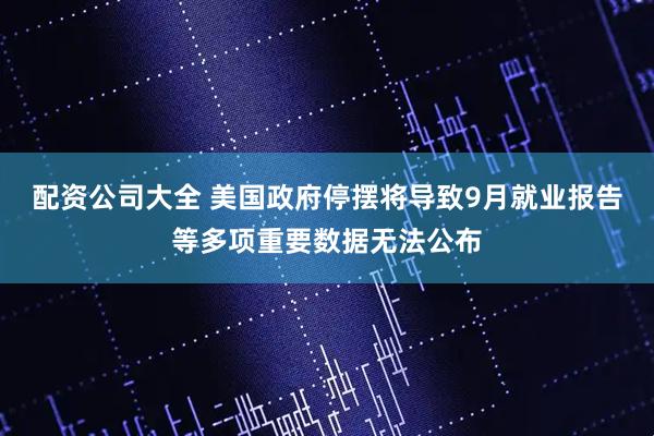配资公司大全 美国政府停摆将导致9月就业报告等多项重要数据无法公布