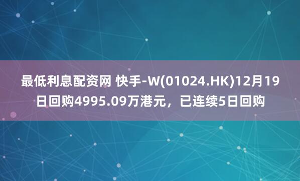 最低利息配资网 快手-W(01024.HK)12月19日回购4995.09万港元，已连续5日回购