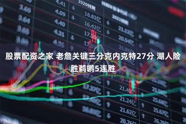股票配资之家 老詹关键三分克内克特27分 湖人险胜鹈鹕5连胜