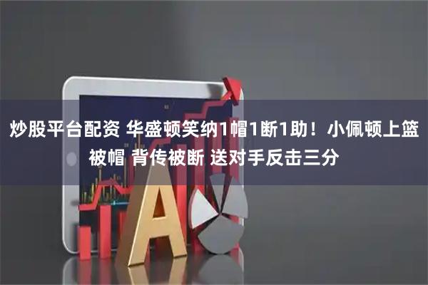 炒股平台配资 华盛顿笑纳1帽1断1助！小佩顿上篮被帽 背传被断 送对手反击三分