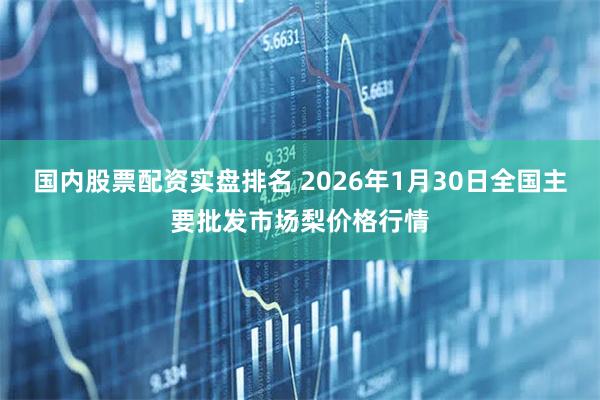 国内股票配资实盘排名 2026年1月30日全国主要批发市场梨价格行情