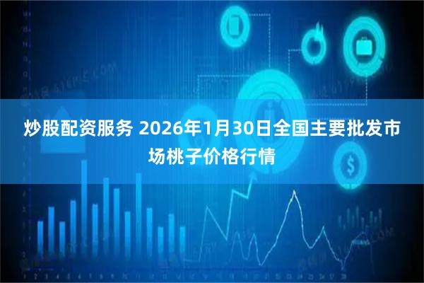 炒股配资服务 2026年1月30日全国主要批发市场桃子价格行情