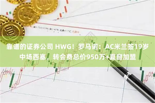 靠谱的证券公司 HWG！罗马诺：AC米兰签19岁中场西塞，转会费总价950万+夏窗加盟