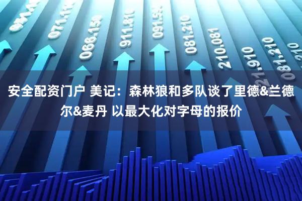 安全配资门户 美记：森林狼和多队谈了里德&兰德尔&麦丹 以最大化对字母的报价