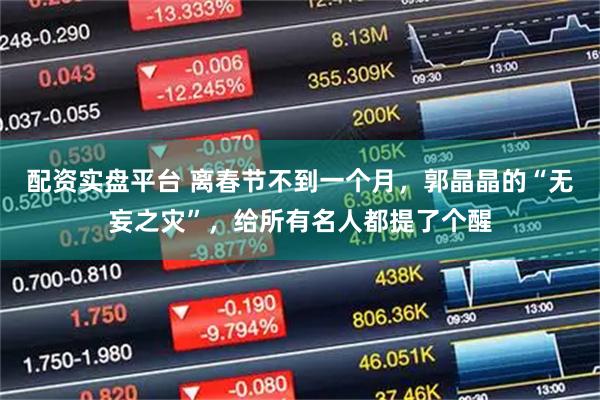 配资实盘平台 离春节不到一个月，郭晶晶的“无妄之灾”，给所有名人都提了个醒