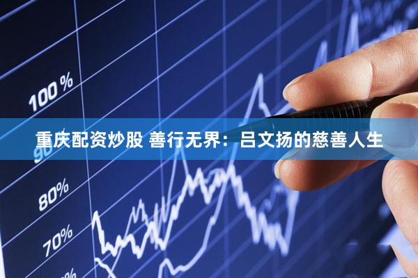 重庆配资炒股 善行无界：吕文扬的慈善人生