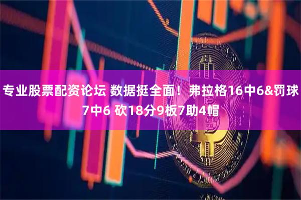 专业股票配资论坛 数据挺全面！弗拉格16中6&罚球7中6 砍18分9板7助4帽