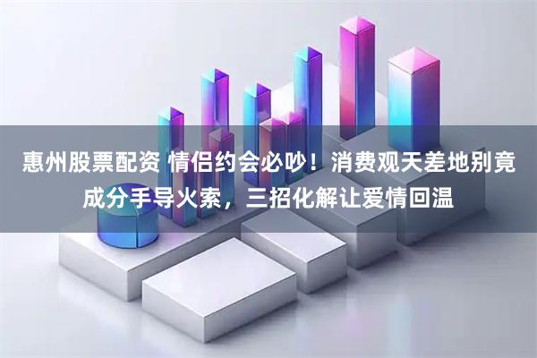 惠州股票配资 情侣约会必吵！消费观天差地别竟成分手导火索，三招化解让爱情回温