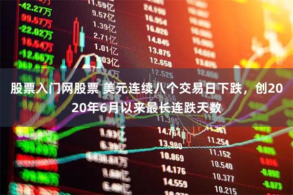 股票入门网股票 美元连续八个交易日下跌，创2020年6月以来最长连跌天数