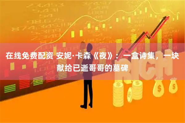 在线免费配资 安妮·卡森《夜》：一盒诗集，一块献给已逝哥哥的墓碑