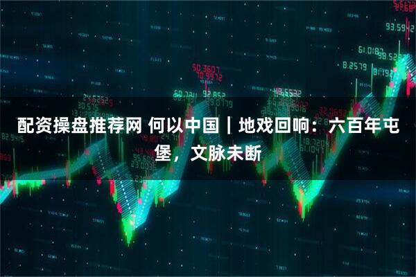 配资操盘推荐网 何以中国｜地戏回响：六百年屯堡，文脉未断